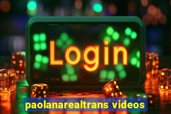 paolanarealtrans videos