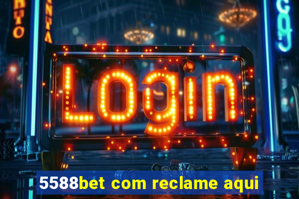 5588bet com reclame aqui