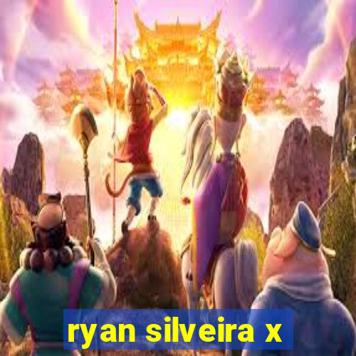 ryan silveira x