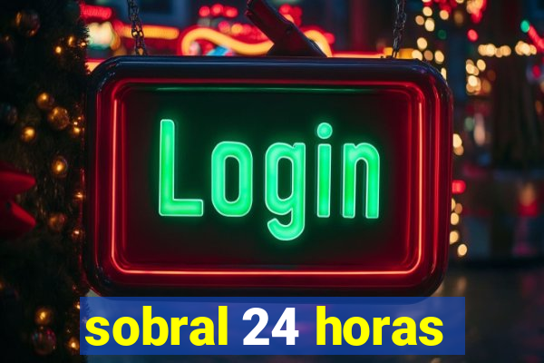 sobral 24 horas