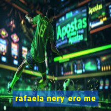 rafaela nery ero me