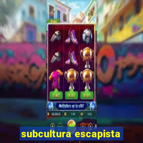 subcultura escapista