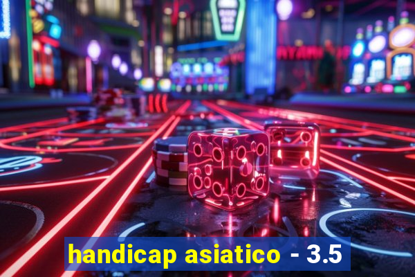 handicap asiatico - 3.5