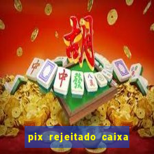 pix rejeitado caixa dinheiro sumiu