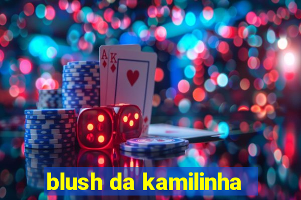 blush da kamilinha