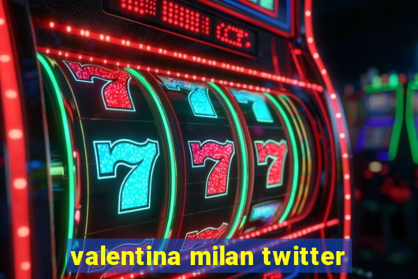 valentina milan twitter