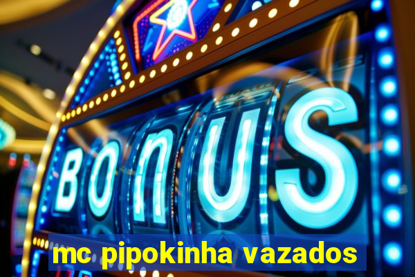 mc pipokinha vazados