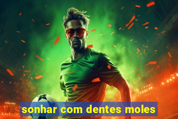 sonhar com dentes moles