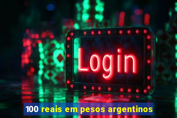 100 reais em pesos argentinos