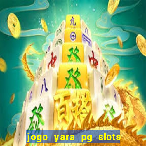 jogo yara pg slots paga mesmo