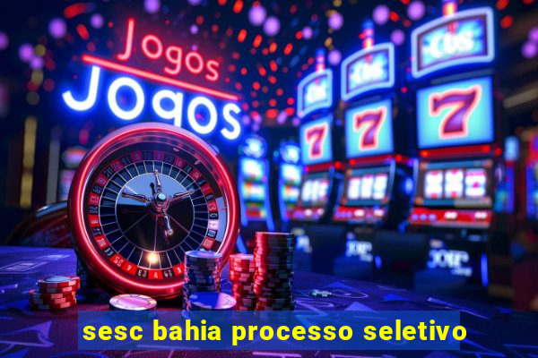 sesc bahia processo seletivo