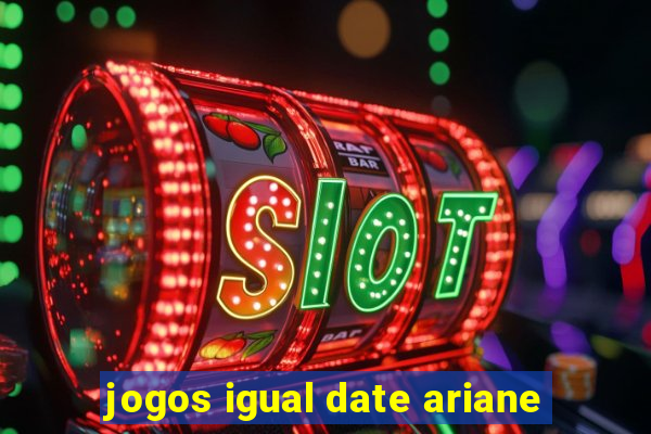 jogos igual date ariane