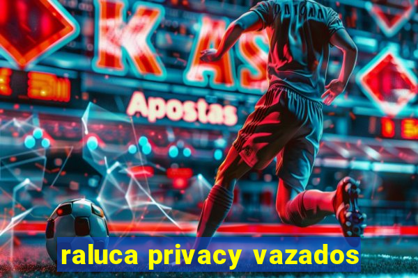 raluca privacy vazados