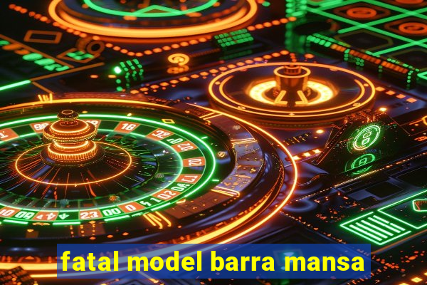 fatal model barra mansa