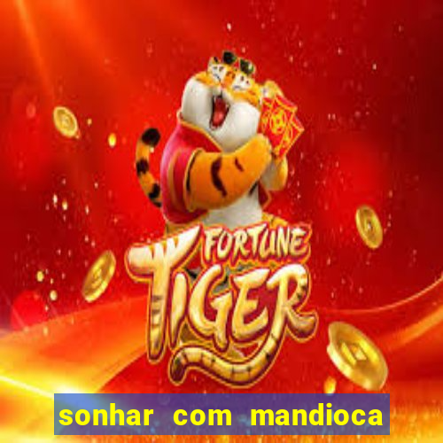 sonhar com mandioca jogo do bicho