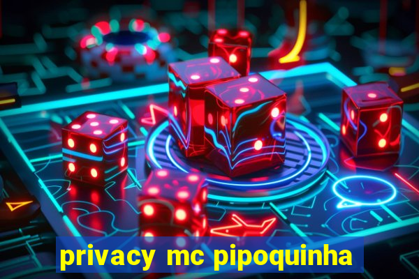 privacy mc pipoquinha