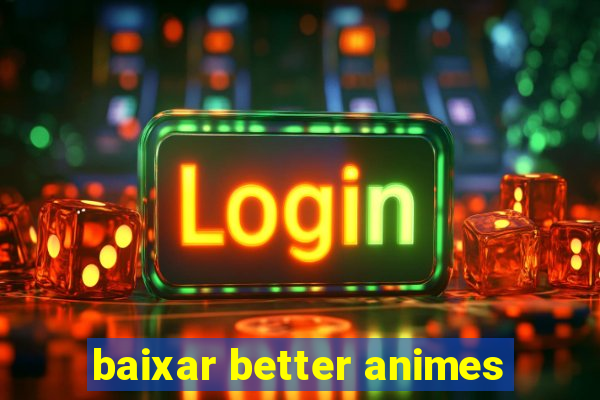 baixar better animes