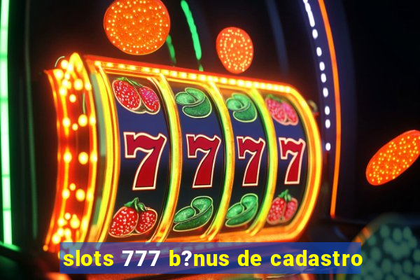 slots 777 b?nus de cadastro