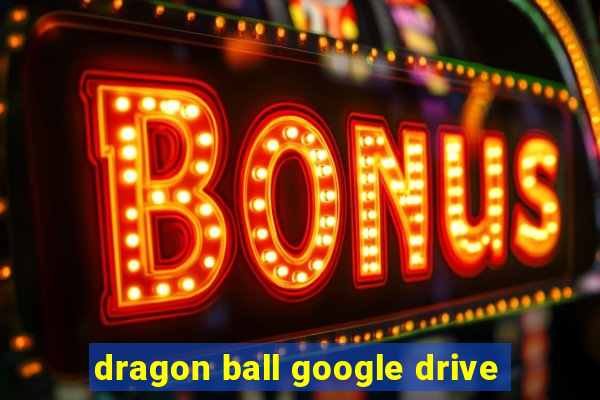 dragon ball google drive