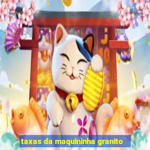 taxas da maquininha granito