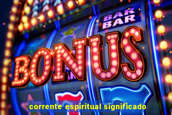 corrente espiritual significado