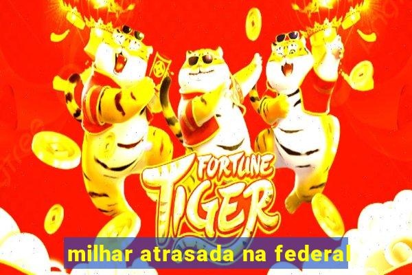 milhar atrasada na federal