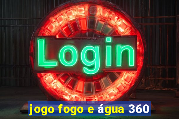 jogo fogo e água 360