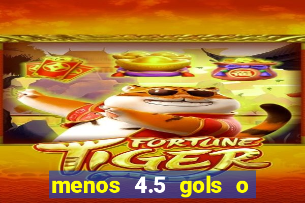 menos 4.5 gols o que significa