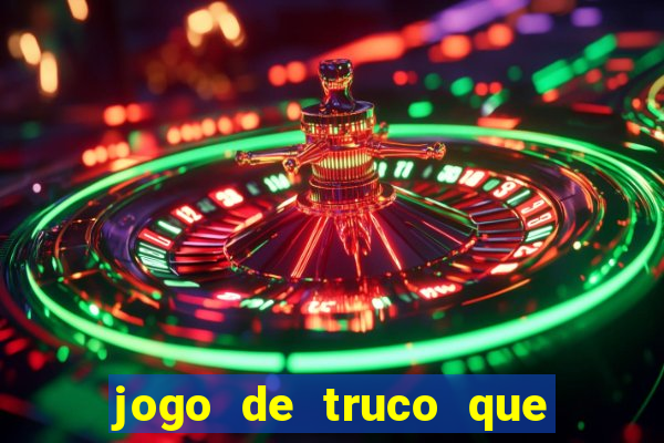 jogo de truco que ganha dinheiro de verdade