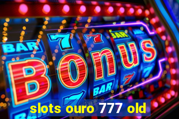 slots ouro 777 old