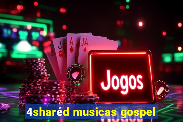 4sharéd musicas gospel