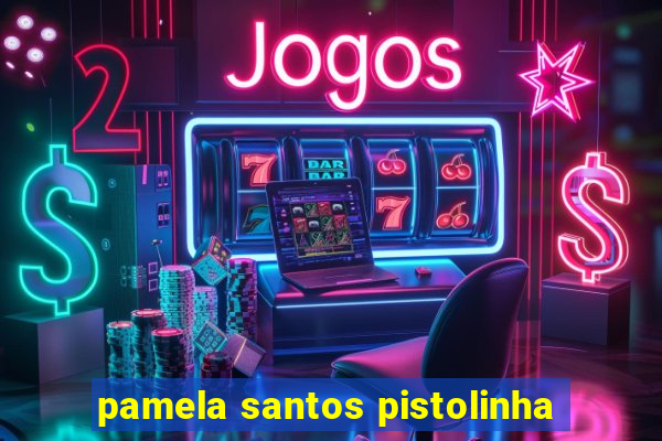 pamela santos pistolinha