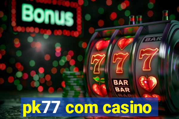 pk77 com casino