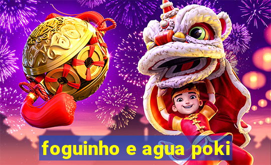 foguinho e agua poki