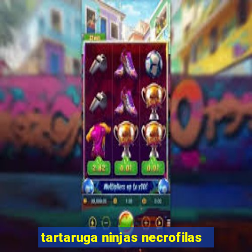 tartaruga ninjas necrofilas