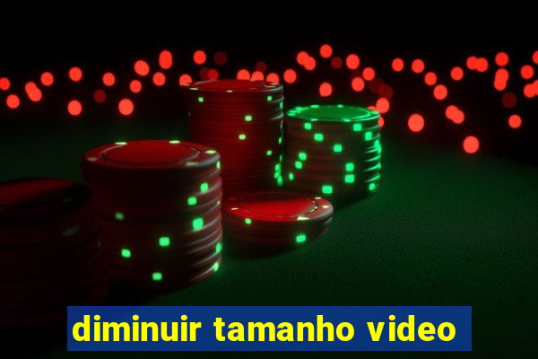 diminuir tamanho video