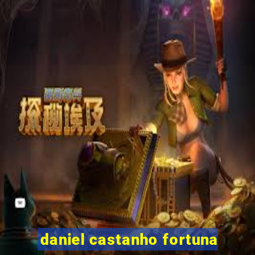 daniel castanho fortuna