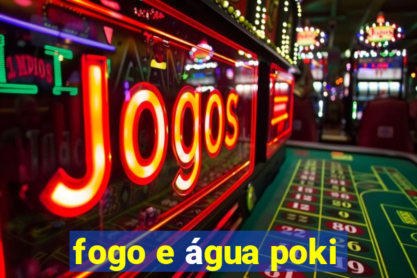 fogo e água poki