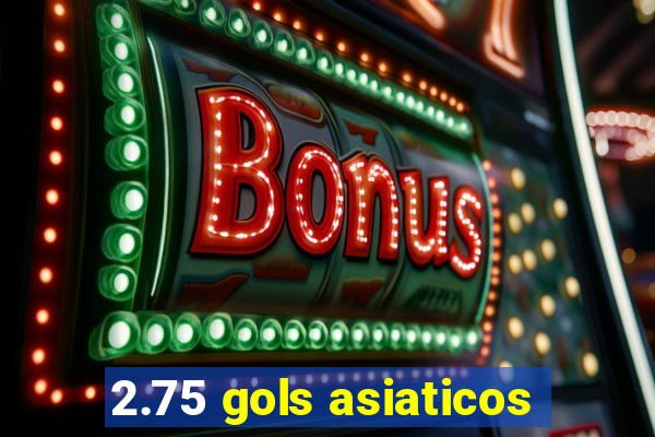 2.75 gols asiaticos