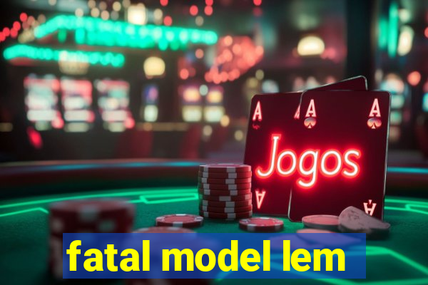 fatal model lem