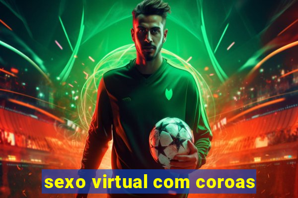 sexo virtual com coroas