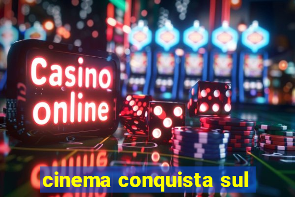 cinema conquista sul