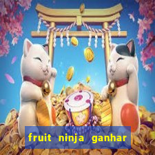 fruit ninja ganhar dinheiro sem depositar