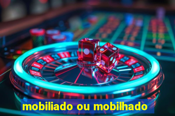 mobiliado ou mobilhado