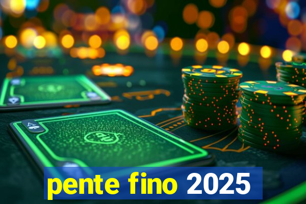 pente fino 2025