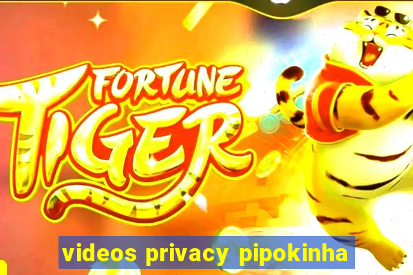 videos privacy pipokinha